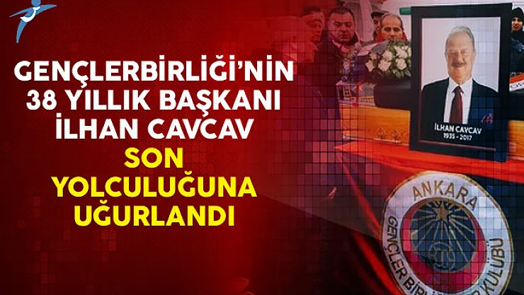 Gençlerbirliği'nin 38 Yıllık Başkanı İlhan Cavcav Son Yolculuğuna Uğurlandı