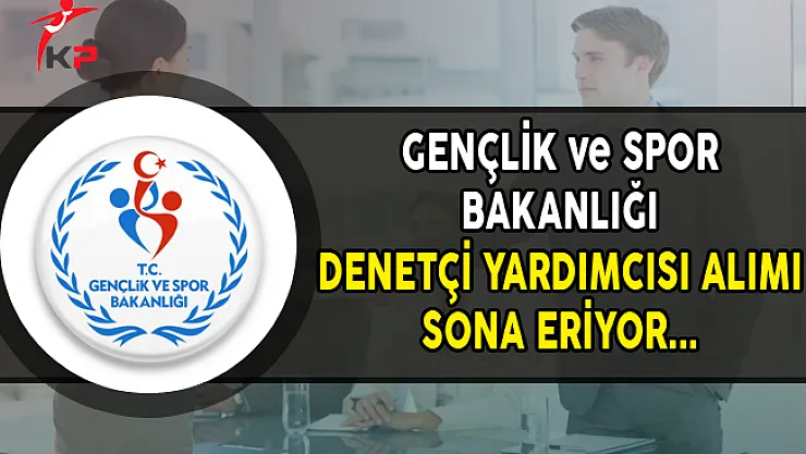 Gençlik ve Spor Bakanlığı Denetçi Yardımcısı Alımı Başvurularında Son Gün !
