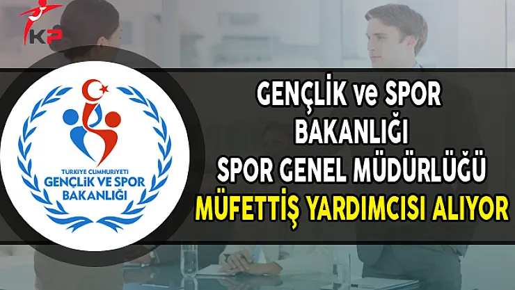Gençlik ve Spor Bakanlığı Spor Genel Müdürlüğü Müfettiş Yardımcısı Alıyor