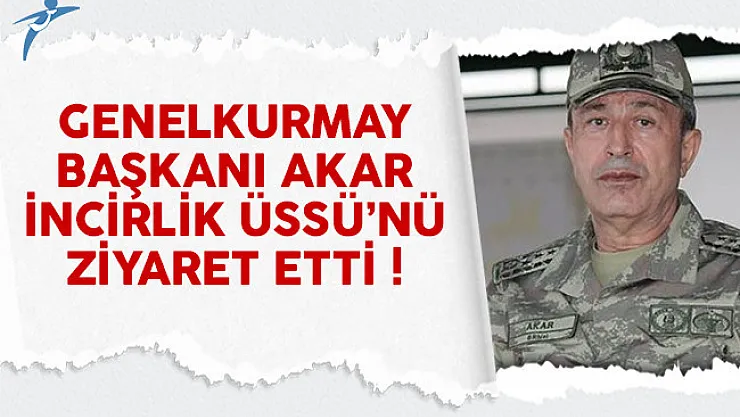 Genelkurmay Başkanı Hulusi Akar ve komutanlar İncirlik'i ziyaret etti