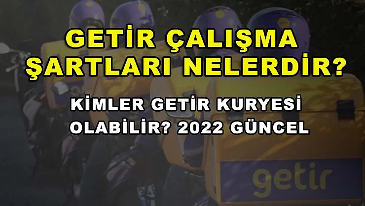 Getir Çalışma Şartları Nelerdir? Kimler Getir Kuryesi Olabilir? 2022 Güncel