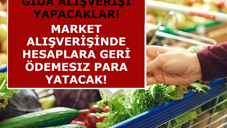 Gıda Alışverişi Yapacaklar! Market Alışverişinde Hesaplara Geri Ödemesiz Para Yatacak!