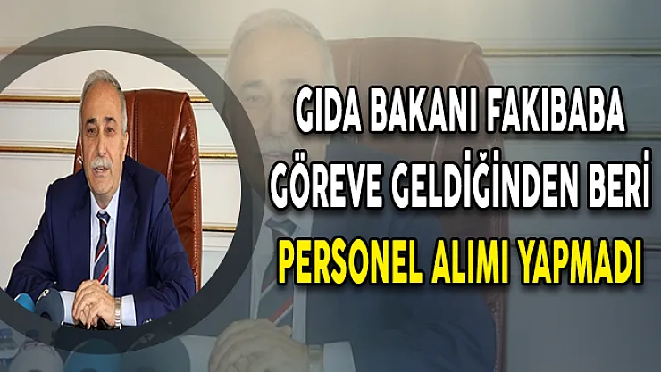 Gıda Bakanı Fakıbaba Göreve Geldiğinden Beri Personel Alımı Yapmadı