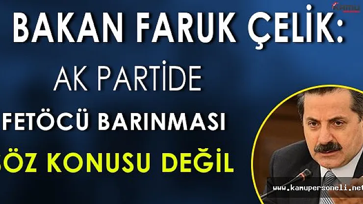 Gıda Bakanı Faruk Çelik: " Hiçbir FETÖ' cünün Ak Parti bünyesinde barınması söz konusu değildir. "
