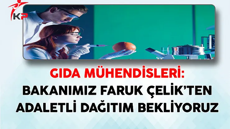 Gıda Mühendisleri: Bakanımız Faruk Çelik'ten Adaletli Dağıtım Bekliyoruz
