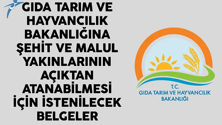Gıda Tarım ve Hayvancılık Bakanlığına Şehit ve Malul Yakınlarının Açıktan Atanabilmesi için İstenilecek Belgeler
