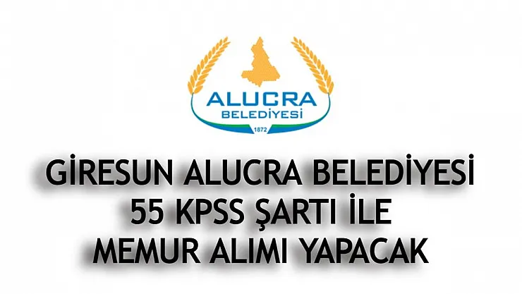 Giresun Alucra Belediyesi'nden iş ilanı! Belediye bünyesine en az 55 KPSS ile memur alımı yapılacak