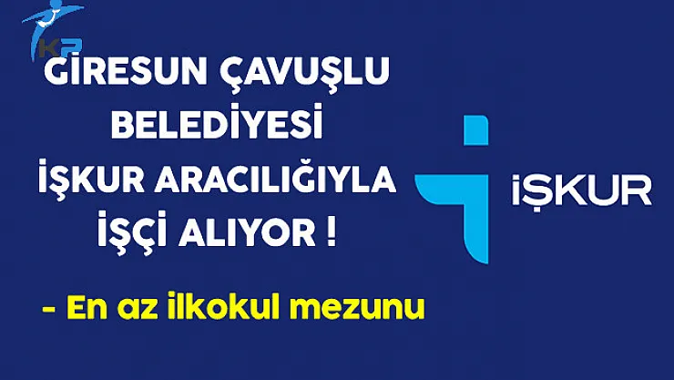 Giresun Çavuşlu Belediyesi İşkur Aracılığıyla İşçi Alıyor