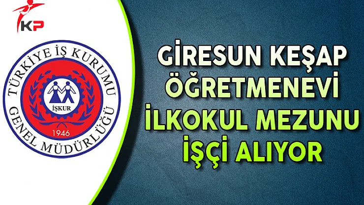 Giresun Keşap Öğretmenevi En Az İlkokul Mezunu İşçi Alıyor