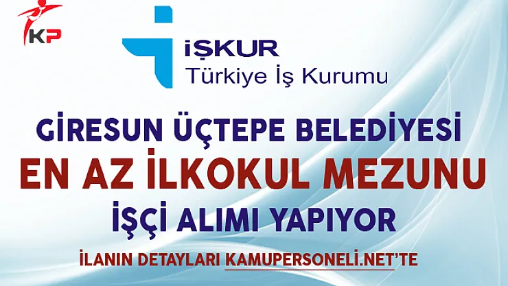 Giresun Üçtepe Belediyesi En Az İlkokul Mezunu İşçi Alımı Yapıyor