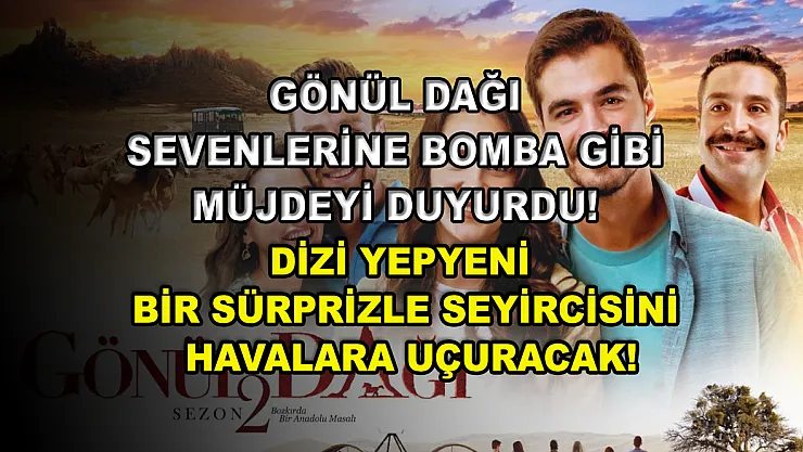 Gönül Dağı sevenlerine bomba gibi müjdeyi duyurdu! Dizi yepyeni bir sürprizle seyircisini havalara uçuracak!