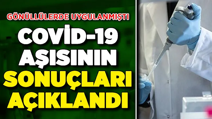 Gönüllülere Uygulanan Covid-19 Aşısının Sonuçları Açıklandı