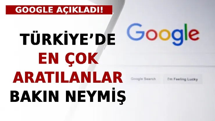 Google Açıkladı! Türkiye'de En Çok Aratılanlar Bakın Neymiş