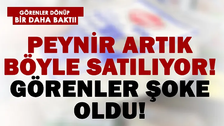 Görenler gözlerine inanamadı! Peynir artık böyle satılıyor!