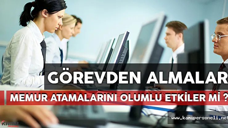 Görevden Almalar Memur Atamalarını Olumlu Etkiler Mi?