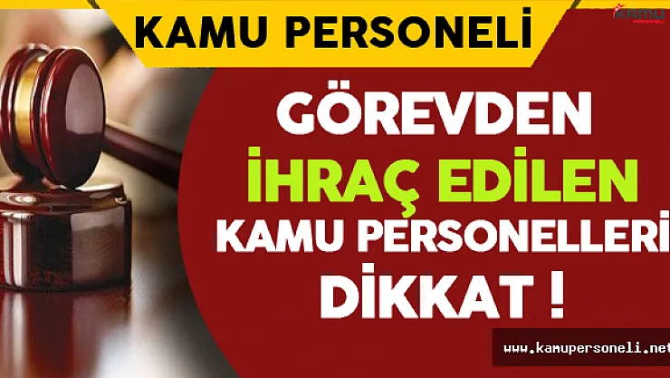 Görevden İhraç Edilen Kamu Personelleri Dikkat !