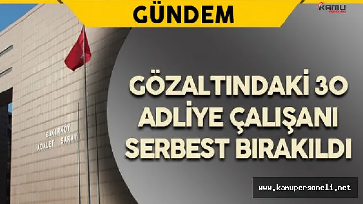 Gözaltındaki 30 Adliye Çalışanı Serbest Bırakıldı