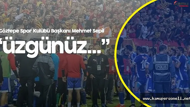 Göztepe Spor Kulübü Başkanı Mehmet Sepil:"Üzgünüz Bu Şekilde Kazanmak İstemeyiz"