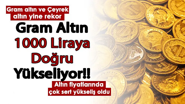 Gram altın 1000 liraya doğru gidiyor! Gram altın ve çeyrek altın fiyatları az önce rekor kırdı