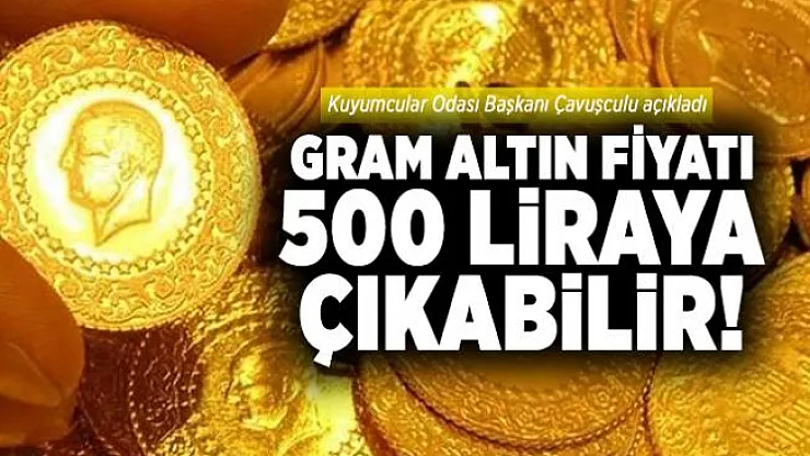 Gram altın fiyatı 500 liraya çıkabilir! Kuyumcular Odası Başkanı Çavuşculu açıkladı