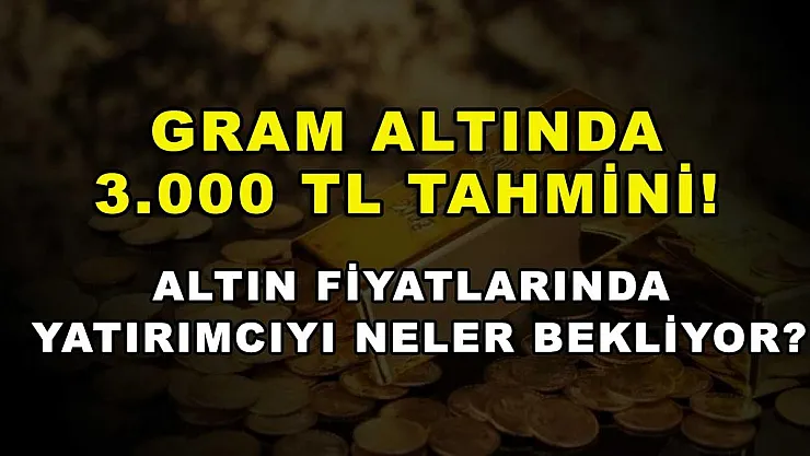 Gram altında 3.000 TL tahmini! Altın fiyatlarında yatırımcıyı neler bekliyor?