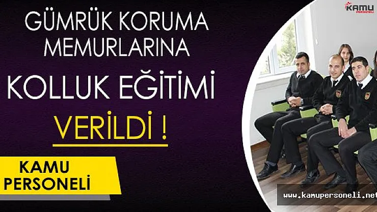 Gümrük Koruma Memurlarına Kolluk Eğitimi Verildi !