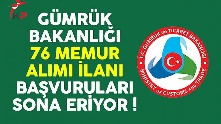 Gümrük ve Ticaret Bakanlığı 76 memur alımı ilanı başvuruları sona eriyor