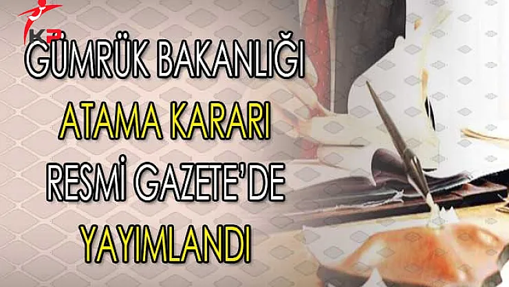 Gümrük ve Ticaret Bakanlığı Atama Kararı Yayımlandı