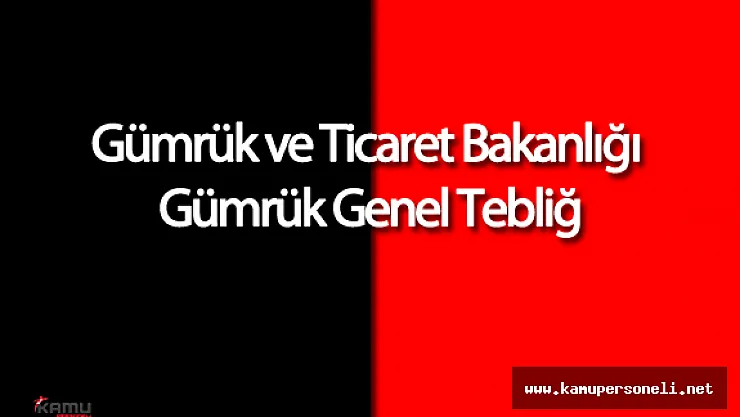 Gümrük ve Ticaret Bakanlığı Gümrük Genel Tebliğ'inde Değişiklik