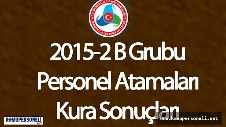 Gümrük ve Ticaret Bakanlığı KPSS 2015/2 B Grubu Kadroları İçin Kura Çekimi Sonuçlandı