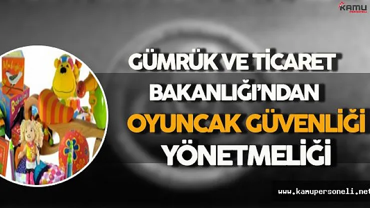Gümrük ve Ticaret Bakanlığı'ndan 'Oyuncak Güvenliği' Yönetmeliği