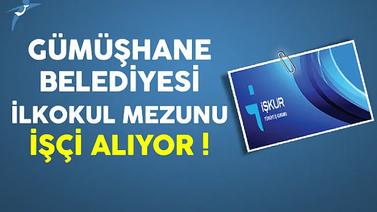 Gümüşhane Belediyesi İlkokul Mezunu İşçi Alıyor