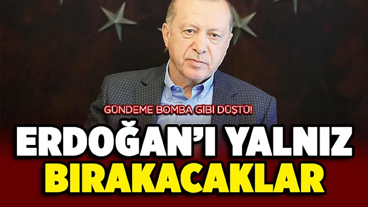 Gündeme bomba gibi düştü: Cumhurbaşkanı Erdoğan'ı yalnız bırakacaklar