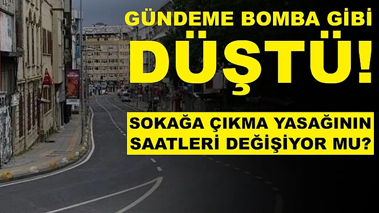 Gündeme bomba gibi düştü! Sokağa çıkma yasağının saatleri mi değişecek?