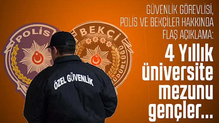 Güvenlik görevlisi, Polis ve bekçiler hakkında flaş açıklama: 4 Yıllık üniversite mezunu gençler...