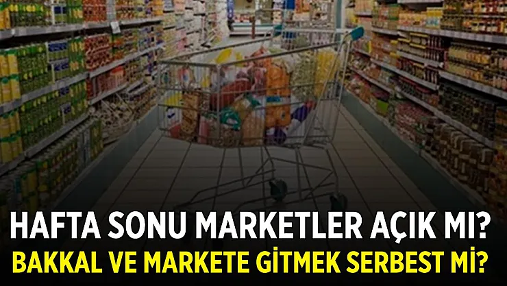 Hafta sonu marketler açık mı? Bakkal ve markete gitmek serbest mi?