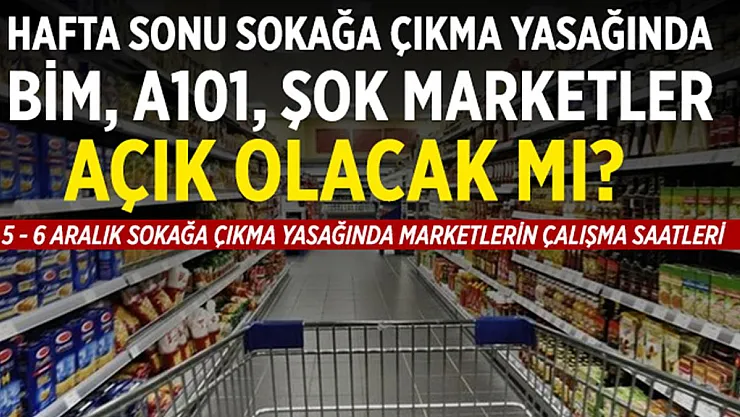 Hafta sonu sokağa çıkma yasağında BİM, A101, ŞOK marketler açık olacak mı? 5 - 6 Aralık BİM, A101, ŞOK marketlerin çalışma saatleri