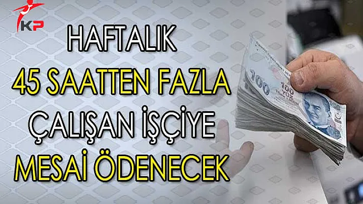 Haftalık 45 Saatten Fazla Çalışana Mesai Ödenecek