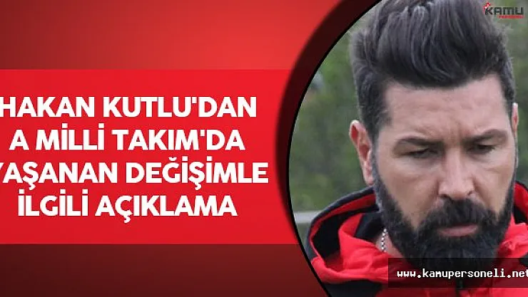 Hakan Kutlu'dan A Milli Takım'da Yaşanan Değişimle İlgili Açıklama