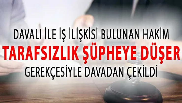 Hakim İş İlişkisi Olduğu Davacının Davasından Çekildi