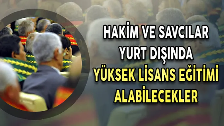 Hakim ve Savcılar Yurt Dışında Yüksek Lisans Eğitimi Alabilecekler