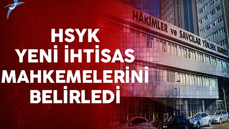 Hakimler ve Savcılar Yüksek Kurulu (HSYK) Yeni İhtisas Mahkemelerini Belirledi
