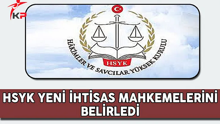 Hakimler ve Savcılar Yüksek Kurulu (HSYK) Yeni İhtisas Mahkemeleri Belirledi