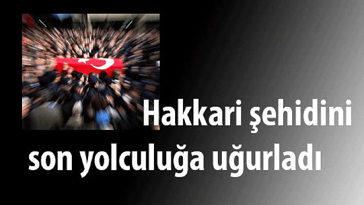 Hakkari Şehidini Son Yolculuğuna Uğurladı