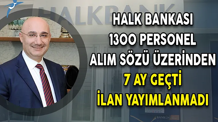 Halk Bankası 1300 Personel Alım Sözü Üzerinden 7 Ay Geçti İlan Yayımlanmadı!