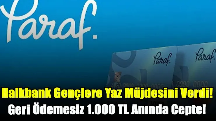Halkbank Gençlere Yaz Müjdesini Verdi! Geri Ödemesiz 1.000 TL Anında Cepte! Sakın Kaçırma!