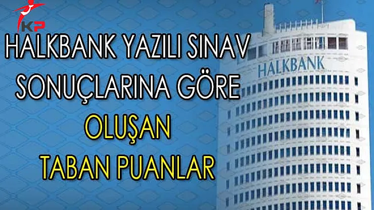 Halkbank Kamu Personeli Alımı Yazılı Sınav Sonuçlarına Göre Oluşan Taban Puanlar