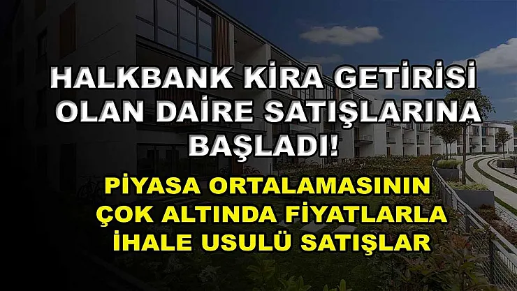 Halkbank kira getirisi olan daire satışlarına başladı! Piyasa ortalamasının çok altında fiyatlarla ihale usulü satışlar