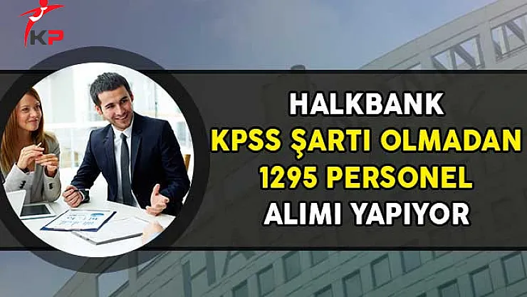 Halkbank KPSS Şartı Olmadan Personel Alımı Yapıyor!
