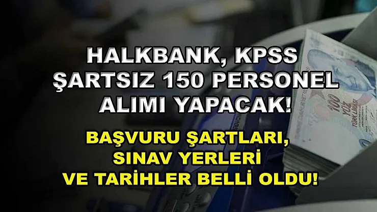 Halkbank, KPSS şartsız 150 personel alımı yapacak! Başvuru şartları, sınav yerleri ve tarihler belli oldu!